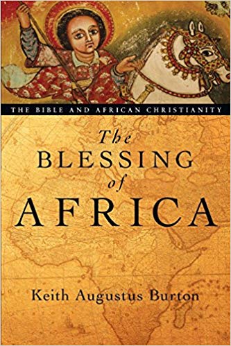 The Blessing of Africa: The Bible and African Christianity by Keith Augustus Burton